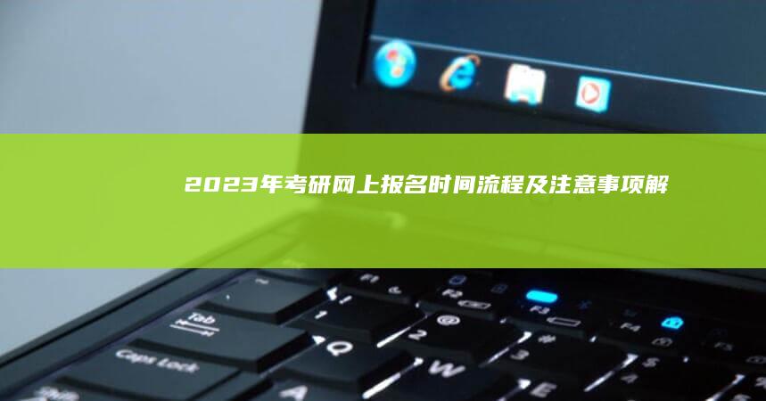 2023年考研网上报名时间、流程及注意事项解析